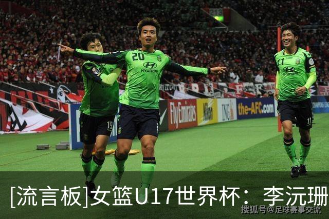 [流言板]女篮U17世界杯：李沅珊24分3板6助，入选首日比赛最佳阵容